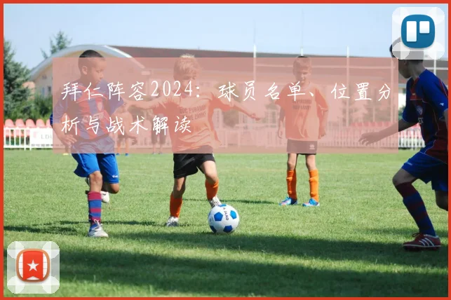 拜仁阵容2024：球员名单、位置分析与战术解读