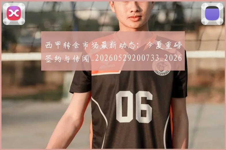 西甲转会市场最新动态:今夏重磅签约与传闻_20260529200733_20260703181934