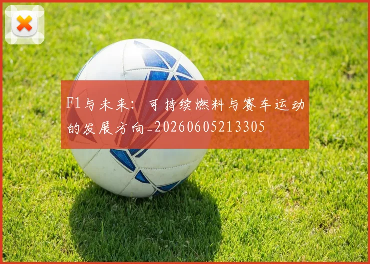 F1与未来：可持续燃料与赛车运动的发展方向_20260605213305