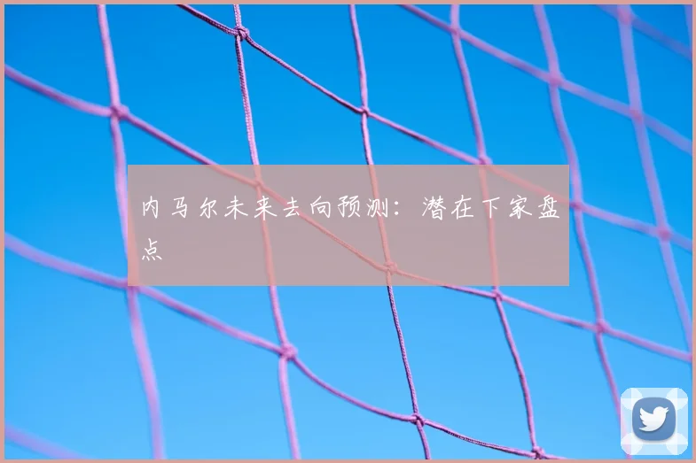 内马尔未来去向预测：潜在下家盘点