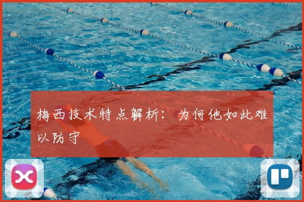 梅西技术特点解析：为何他如此难以防守