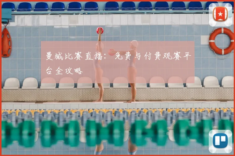 曼城比赛直播：免费与付费观赛平台全攻略