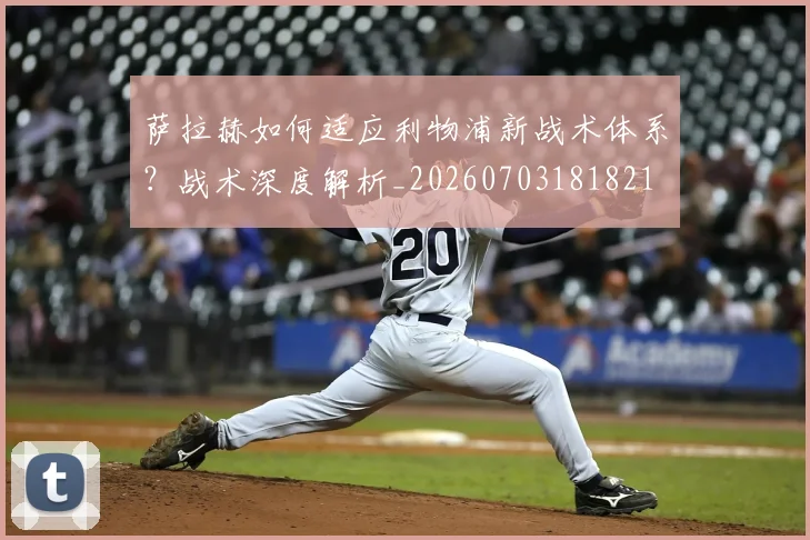 萨拉赫如何适应利物浦新战术体系?战术深度解析_20260703181821