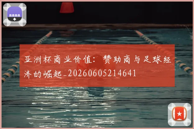 亚洲杯商业价值:赞助商与足球经济的崛起_20260605214641