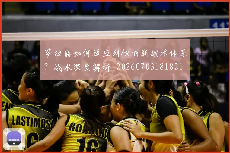 萨拉赫如何适应利物浦新战术体系？战术深度解析_20260703181821