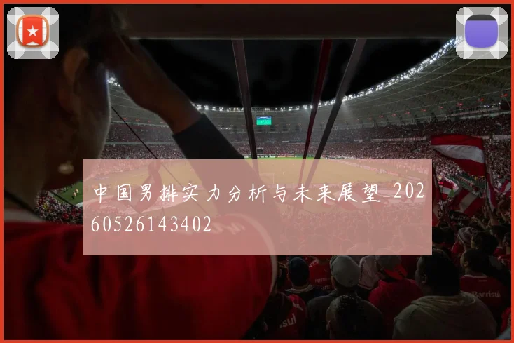 中国男排实力分析与未来展望_20260526143402