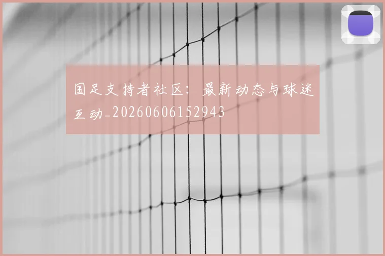 国足支持者社区:最新动态与球迷互动_20260606152943