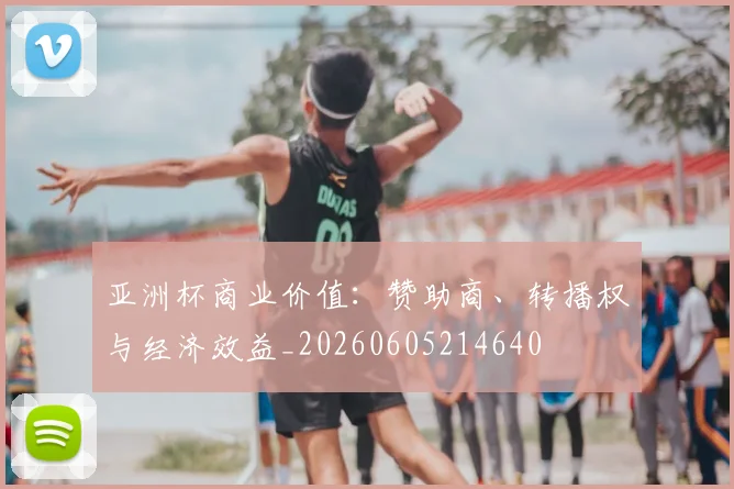 亚洲杯商业价值:赞助商、转播权与经济效益_20260605214640