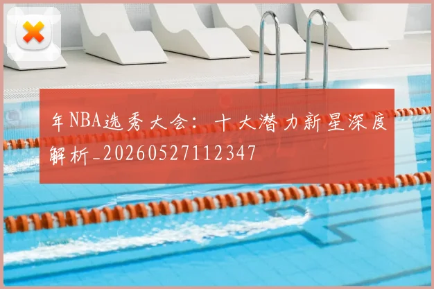 年NBA选秀大会:十大潜力新星深度解析_20260527112347