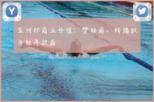 亚洲杯商业价值：赞助商、转播权与经济效益