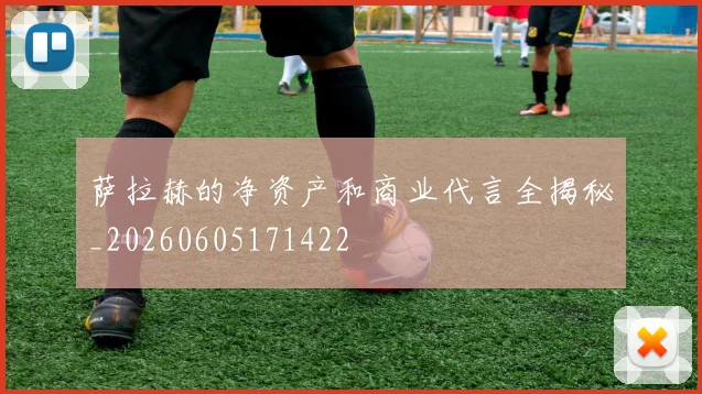 萨拉赫的净资产和商业代言全揭秘_20260605171422