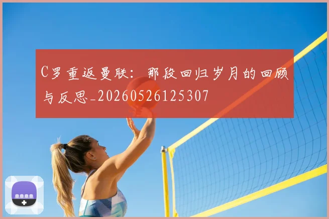 C罗重返曼联:那段回归岁月的回顾与反思_20260526125307