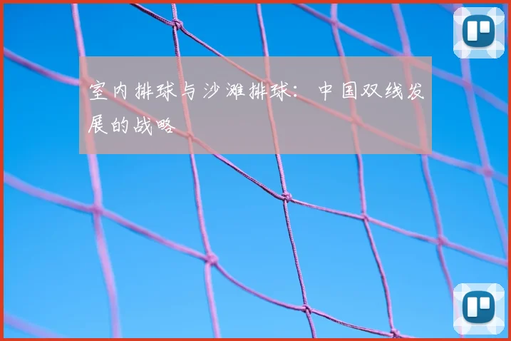 室内排球与沙滩排球：中国双线发展的战略
