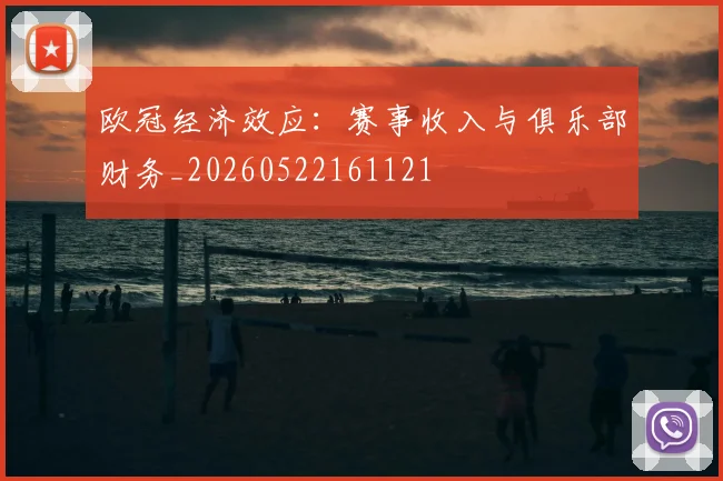 欧冠经济效应：赛事收入与俱乐部财务_20260522161121