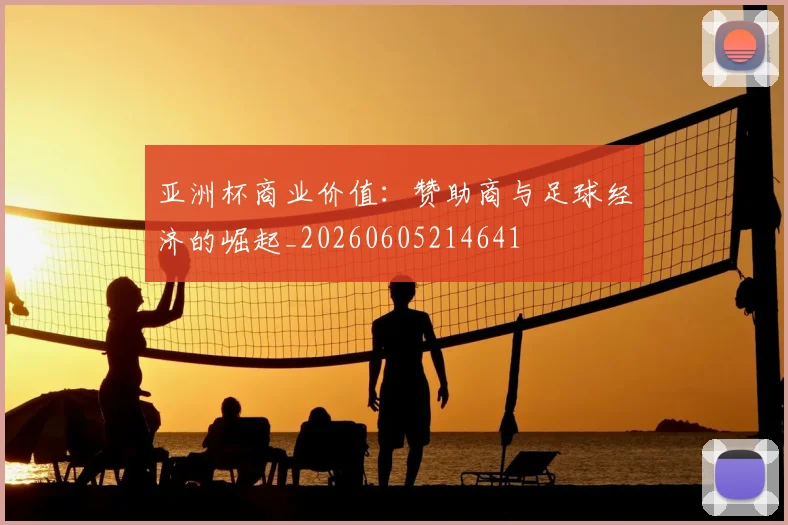亚洲杯商业价值：赞助商与足球经济的崛起_20260605214641
