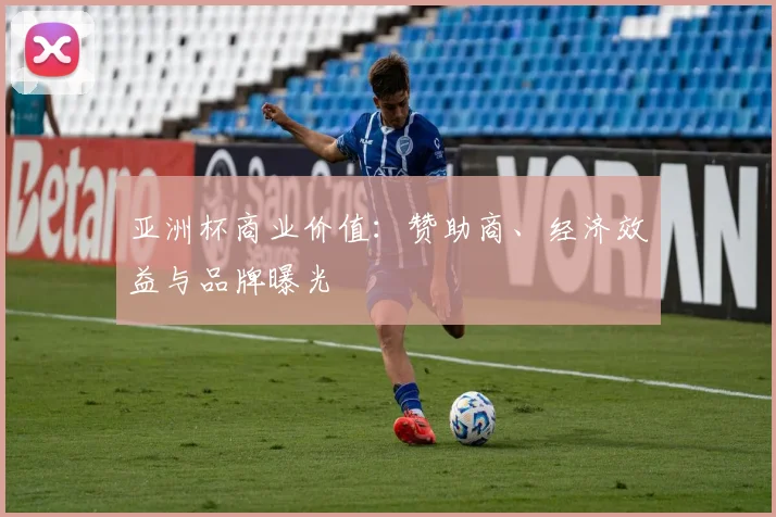 亚洲杯商业价值：赞助商、经济效益与品牌曝光