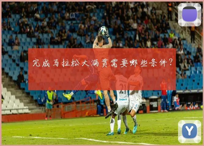 完成马拉松大满贯需要哪些条件?